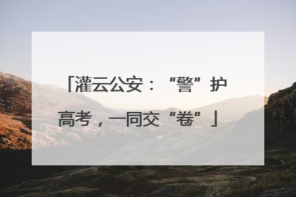 灌云公安：“警”护高考，一同交“卷”