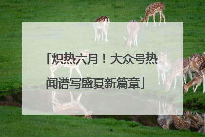 炽热六月！大众号热闻谱写盛夏新篇章