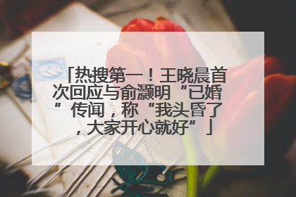 热搜第一！王晓晨首次回应与俞灏明“已婚”传闻，称“我头昏了，大家开心就好”