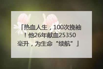 热血人生，100次挽袖！他26年献血25350毫升，为生命“续航”
