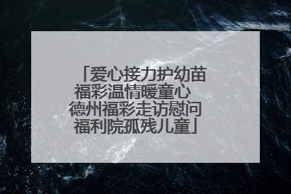 爱心接力护幼苗福彩温情暖童心 德州福彩走访慰问福利院孤残儿童