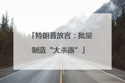 特朗普放言：批量制造“大杀器”