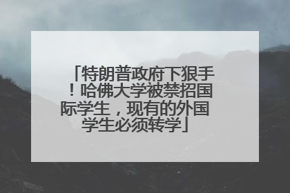 特朗普政府下狠手！哈佛大学被禁招国际学生，现有的外国学生必须转学