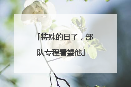 特殊的日子，部队专程看望他
