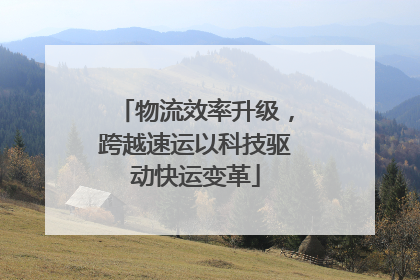 物流效率升级，跨越速运以科技驱动快运变革
