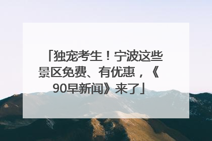 独宠考生！宁波这些景区免费、有优惠，《90早新闻》来了