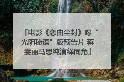 电影《恋曲尘封》曝“光阴秘语”版预告片 蒋雯丽马思纯演绎同角