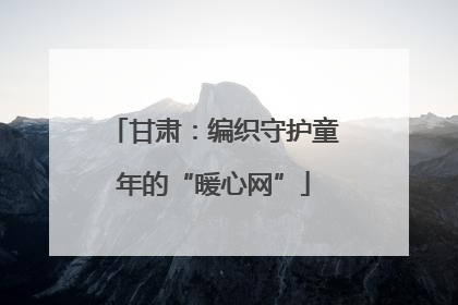 甘肃：编织守护童年的“暖心网”