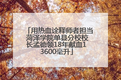 用热血诠释师者担当 菏泽学院单县分校校长孟德领18年献血13600毫升