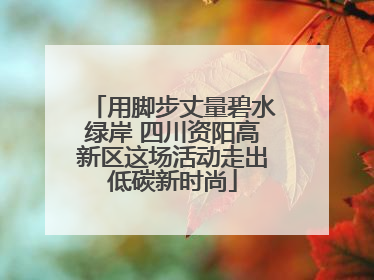 用脚步丈量碧水绿岸 四川资阳高新区这场活动走出低碳新时尚