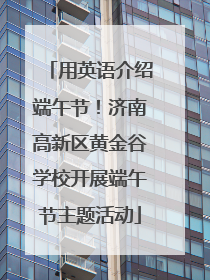 用英语介绍端午节！济南高新区黄金谷学校开展端午节主题活动