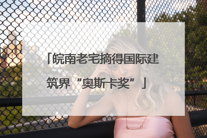 皖南老宅摘得国际建筑界“奥斯卡奖”