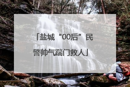 盐城“00后”民警帅气踹门救人