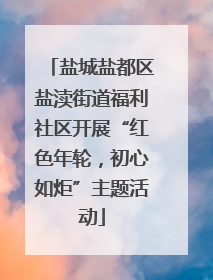 盐城盐都区盐渎街道福利社区开展“红色年轮，初心如炬”主题活动