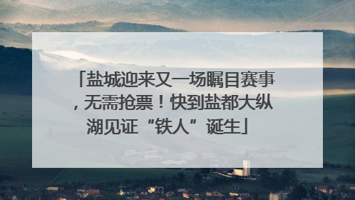盐城迎来又一场瞩目赛事，无需抢票！快到盐都大纵湖见证“铁人”诞生