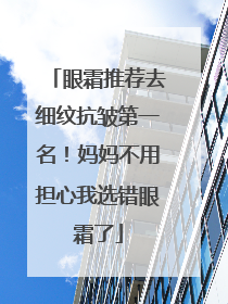 眼霜推荐去细纹抗皱第一名！妈妈不用担心我选错眼霜了