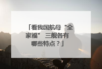 看我国航母“全家福” 三舰各有哪些特点？