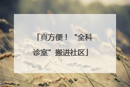 真方便！“全科诊室”搬进社区