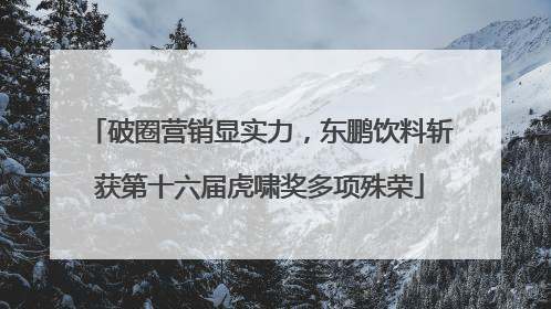 破圈营销显实力，东鹏饮料斩获第十六届虎啸奖多项殊荣