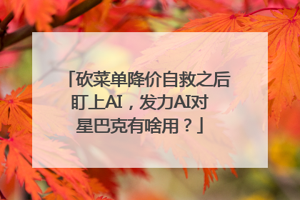 砍菜单降价自救之后盯上AI，发力AI对星巴克有啥用？
