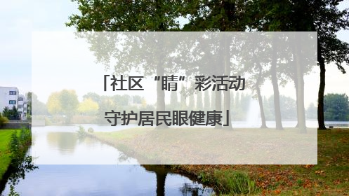 社区“睛”彩活动 守护居民眼健康