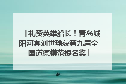礼赞英雄船长！青岛城阳河套刘世瑜获第九届全国道德模范提名奖