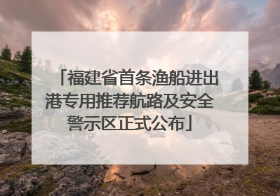 福建省首条渔船进出港专用推荐航路及安全警示区正式公布