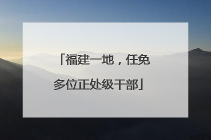 福建一地，任免多位正处级干部