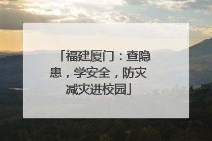 福建厦门：查隐患，学安全，防灾减灾进校园
