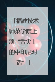 福建技术师范学院上演“舌尖上的中印尼对话”