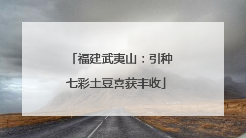 福建武夷山：引种七彩土豆喜获丰收