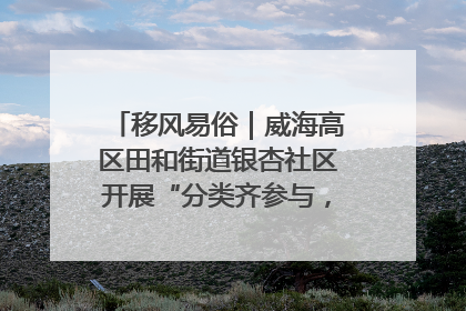 移风易俗｜威海高区田和街道银杏社区开展“分类齐参与，低碳新时尚”垃圾分类主题宣传活动