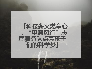 科技薪火燃童心，“电照风行”志愿服务队点亮孩子们的科学梦