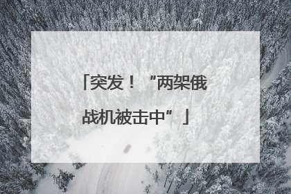 突发！“两架俄战机被击中”