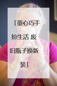 童心巧手扮生活 废旧瓶子换新装
