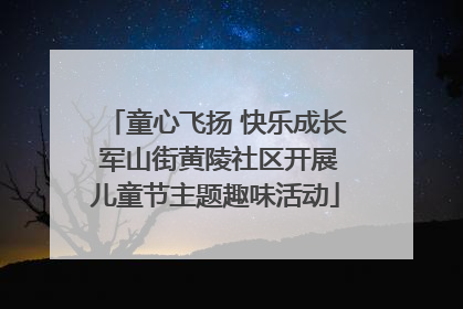 童心飞扬 快乐成长 军山街黄陵社区开展儿童节主题趣味活动