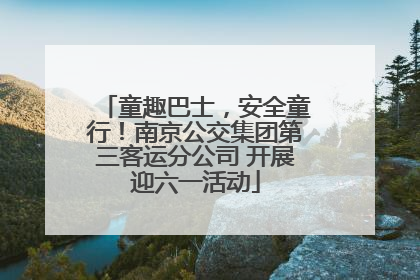 童趣巴士，安全童行！南京公交集团第三客运分公司 开展迎六一活动