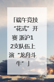 端午竞技“花式”开赛 浙沪12支队伍上演“龙舟斗牛”