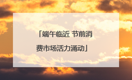 端午临近 节前消费市场活力涌动