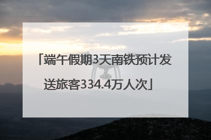 端午假期3天南铁预计发送旅客334.4万人次