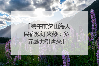 端午前夕山海天民宿预订火热：多元魅力引客来