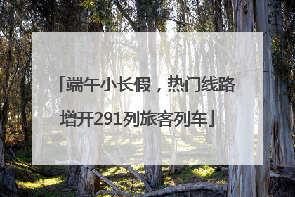 端午小长假，热门线路增开291列旅客列车