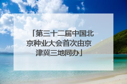 第三十二届中国北京种业大会首次由京津冀三地同办