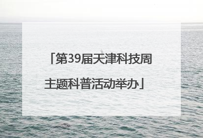 第39届天津科技周主题科普活动举办