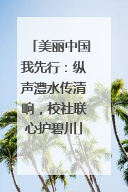 美丽中国我先行：纵声澧水传清响，校社联心护碧川