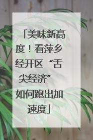 美味新高度！看萍乡经开区“舌尖经济” 如何跑出加速度
