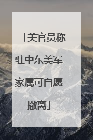 美官员称驻中东美军家属可自愿撤离