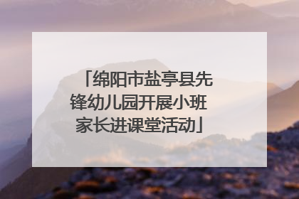 绵阳市盐亭县先锋幼儿园开展小班家长进课堂活动