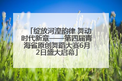 绽放河湟韵律 舞动时代新章——第四届青海省原创舞蹈大赛6月2日盛大启幕