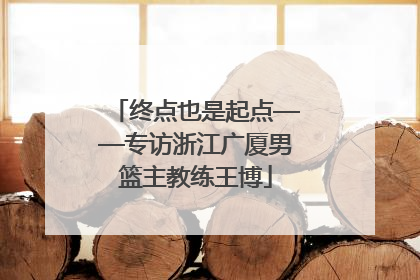 终点也是起点——专访浙江广厦男篮主教练王博